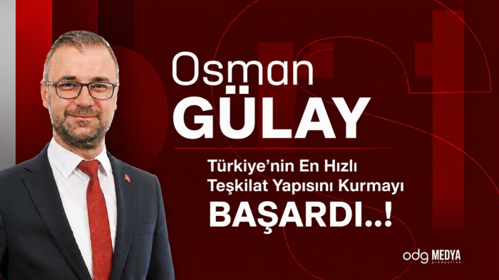 Osman GÜLAY; Türkiye'nin En Hızlı Teşkilat Yapısını Kurmayı BAŞARDI..!